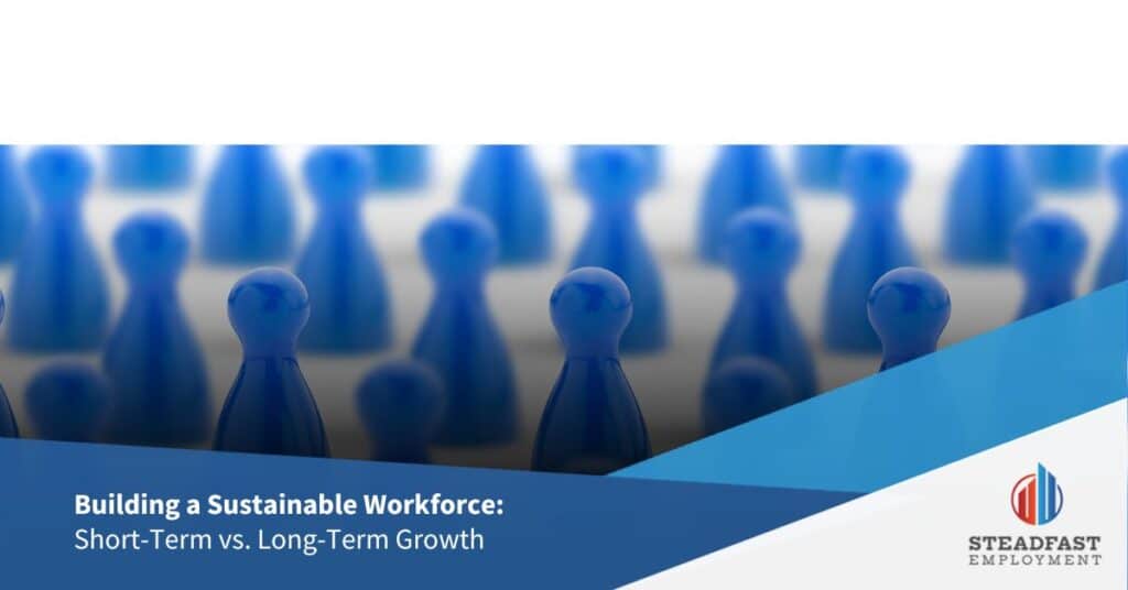 Building a Sustainable Workforce: Short-Term vs. Long-Term Growth