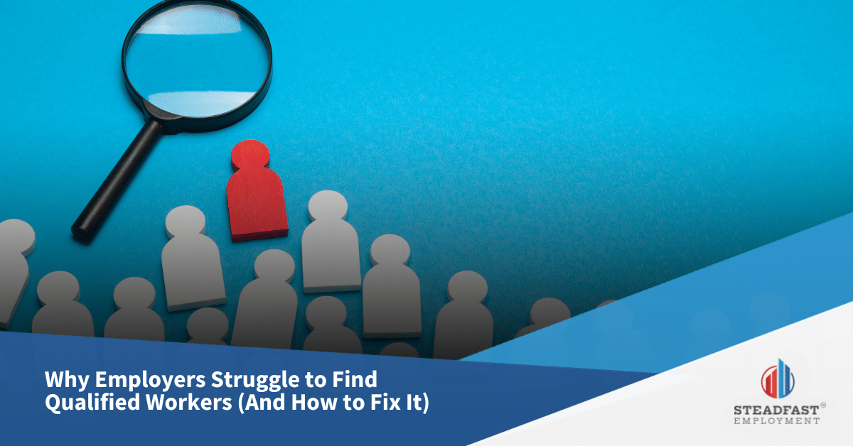 Why Employers Struggle to Find Qualified Workers - Steadfast Employment